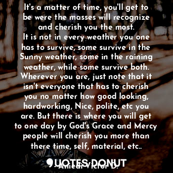  It's a matter of time, you'll get to be were the masses will recognize and cheri... - Aniedi Victor D. - Quotes Donut