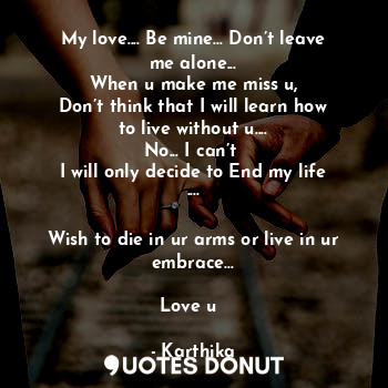  My love.... Be mine... Don’t leave me alone...
When u make me miss u,
Don’t thin... - Karthika - Quotes Donut