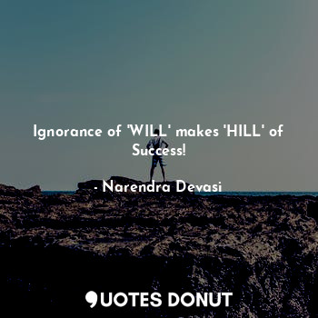  Ignorance of 'WILL' makes 'HILL' of Success!... - Narendra Devasi - Quotes Donut