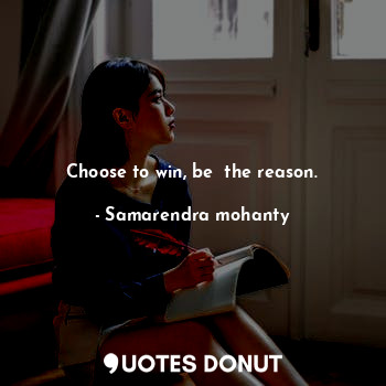  Choose to win, be  the reason.... - Samarendra mohanty - Quotes Donut