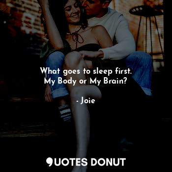  What goes to sleep first.
My Body or My Brain?... - Joie - Quotes Donut