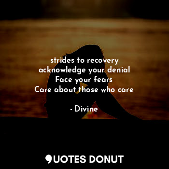 strides to recovery
acknowledge your denial
Face your fears
Care about those who care