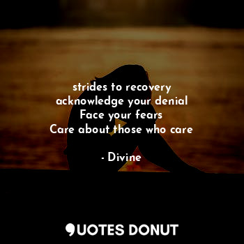  strides to recovery
acknowledge your denial
Face your fears
Care about those who... - Divine - Quotes Donut