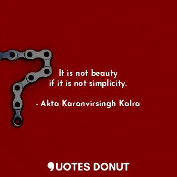  It is not beauty
if it is not simplicity.... - Akta Karanvirsingh Kalra - Quotes Donut