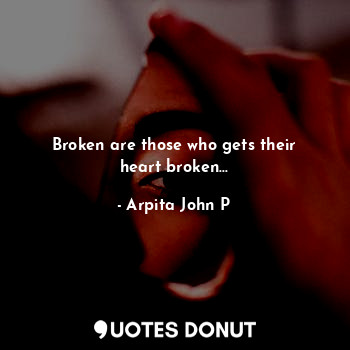  Broken are those who gets their heart broken...... - Arpita John P - Quotes Donut