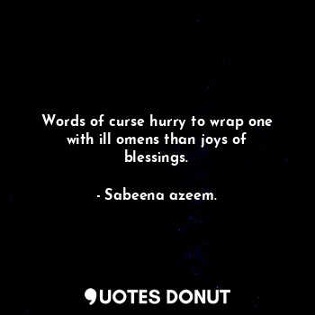  Words of curse hurry to wrap one with ill omens than joys of blessings.... - Sabeena azeem. - Quotes Donut