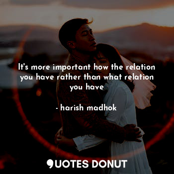  It's more important how the relation you have rather than what relation you have... - harish madhok - Quotes Donut