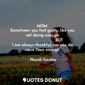  MOM
Sometimes you feel guilty, like you not doing enough
                       ... - Nandi Gomba - Quotes Donut