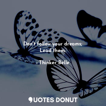  Don't follow your dreams;
Lead them.... - Thinker Belle - Quotes Donut