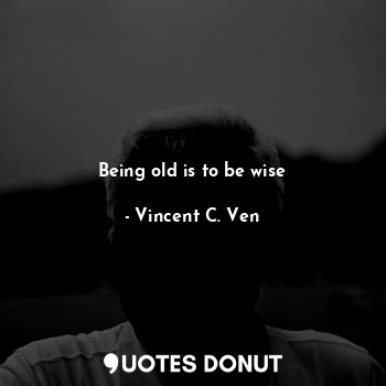  Being old is to be wise... - Vincent C. Ven - Quotes Donut