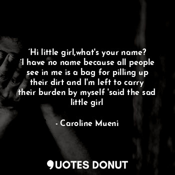  ‘Hi little girl,what's your name?
’I have no name because all people see in me i... - Caroline Mueni - Quotes Donut