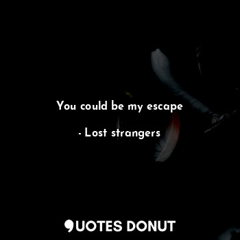  You could be my escape... - Lost strangers - Quotes Donut