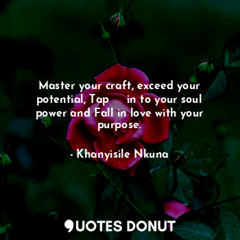  Master your craft, exceed your potential, Tap     in to your soul power and Fall... - Khanyisile Nkuna - Quotes Donut