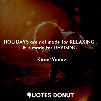  HOLIDAYS are not made for RELAXING , it is made for REVISING.... - Kiran~Yadav - Quotes Donut