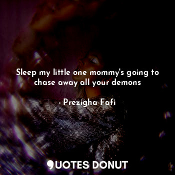  Sleep my little one mommy's going to chase away all your demons... - Prezigha Fafi - Quotes Donut