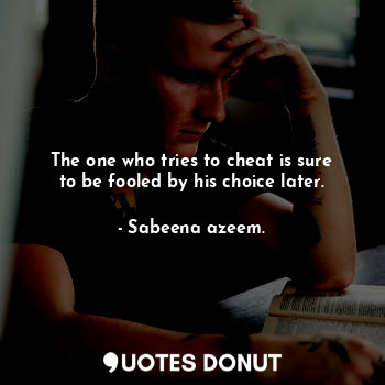  The one who tries to cheat is sure to be fooled by his choice later.... - Sabeena azeem. - Quotes Donut