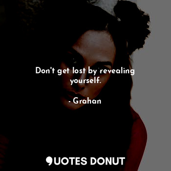  Don't get lost by revealing yourself.... - Grahan - Quotes Donut