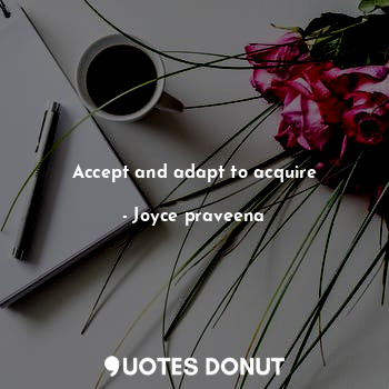  Accept and adapt to acquire... - Joyce praveena - Quotes Donut