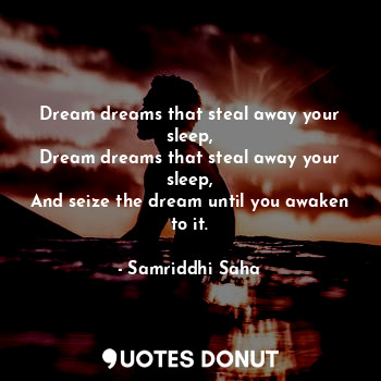  Dream dreams that steal away your sleep,
Dream dreams that steal away your sleep... - Samriddhi Saha - Quotes Donut