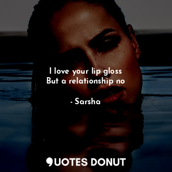  I love your lip gloss
But a relationship no... - Sarsha - Quotes Donut