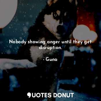  Nobody showing anger until they get disruption.... - Guna - Quotes Donut