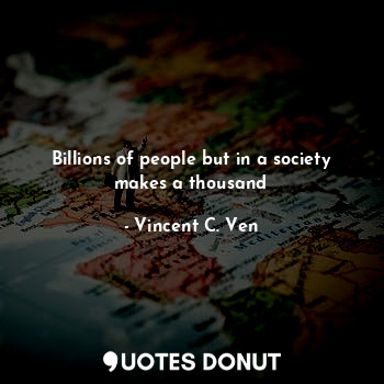  Billions of people but in a society makes a thousand... - Vincent C. Ven - Quotes Donut