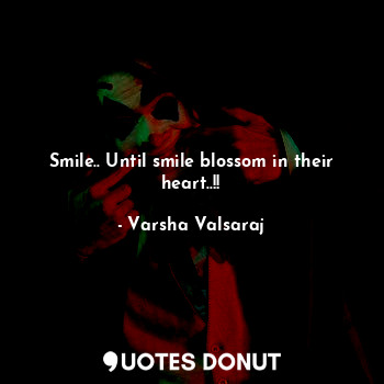  Smile.. Until smile blossom in their heart..!!... - Varsha Valsaraj - Quotes Donut