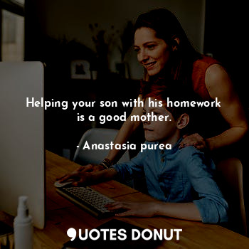  Helping your son with his homework is a good mother.... - Anastasia purea - Quotes Donut