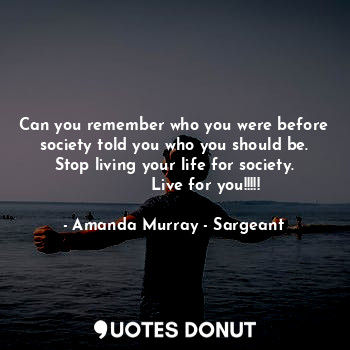  Can you remember who you were before society told you who you should be.
Stop li... - Amanda Murray - Sargeant - Quotes Donut