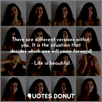 There are different versions within you.. It is the situation that decides which... - Life is beautiful - Quotes Donut