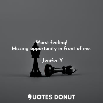  Worst feeling!
Missing opportunity in front of me.... - Jenifer Y - Quotes Donut