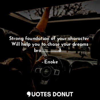 Strong foundation of your character 
Will help you to chase your dreams bro.....................?