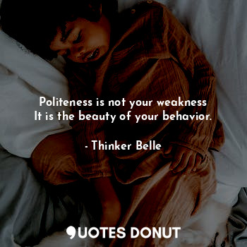  Politeness is not your weakness
It is the beauty of your behavior.... - Thinker Belle - Quotes Donut