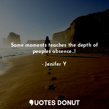  Some moments teaches the depth of peoples absence...!... - Jenifer Y - Quotes Donut