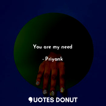  You are my need... - Priyank - Quotes Donut