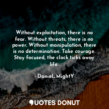  Without exploitation, there is no fear. Without threats, there is no power. With... - Daniel_MightY - Quotes Donut