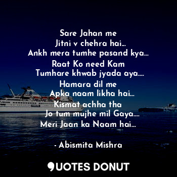  Sare Jahan me
  Jitni v chehra hai...
Ankh mera tumhe pasand kya...
Raat Ko need... - Abismita Mishra - Quotes Donut