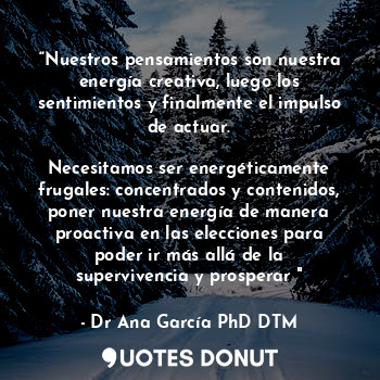  “Nuestros pensamientos son nuestra energía creativa, luego los sentimientos y fi... - Dr Ana García PhD DTM - Quotes Donut
