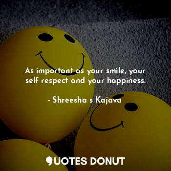  As important as your smile, your self respect and your happiness.... - Shreesha s Kajava - Quotes Donut