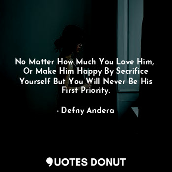  No Matter How Much You Love Him, 
Or Make Him Happy By Secrifice Yourself But Yo... - Defny Andera - Quotes Donut