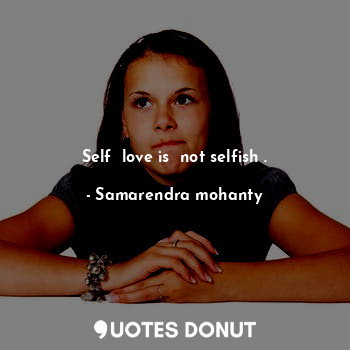 Self  love is  not selfish .