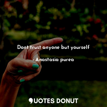 Dont trust anyone but yourself