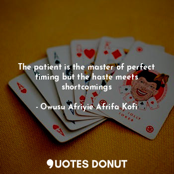  The patient is the master of perfect timing but the haste meets shortcomings... - Owusu Afriyie Afrifa Kofi - Quotes Donut