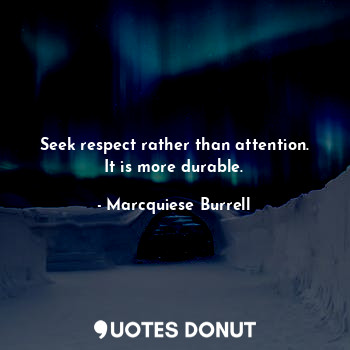 Seek respect rather than attention. It is more durable.
