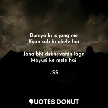  Duniya ki is jang me
Kyun sab hi akele hai

Jaha bhi dekhi vahin lage
Mayusi ke ... - SS - Quotes Donut