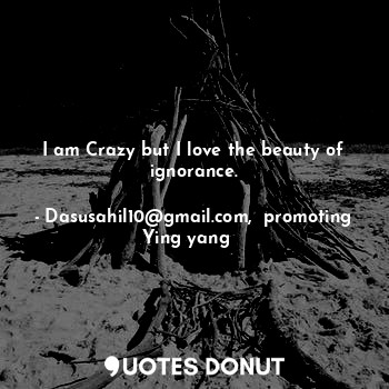  I am Crazy but I love the beauty of ignorance.... - Dasusahil10@gmail.com,  promoting Ying yang ☯️ - Quotes Donut