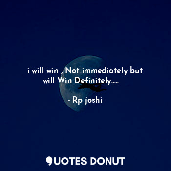 i will win , Not immediately but will Win Definitely.....✌️✌️