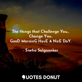  The things that Challenge You... Change You..
GooD MorninG HavE A NicE DaY.... - Sneha Salgaonkar - Quotes Donut