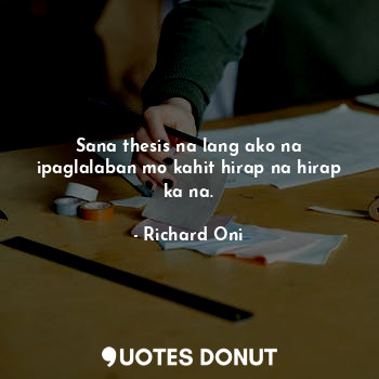  Sana thesis na lang ako na ipaglalaban mo kahit hirap na hirap ka na.... - Richard Oni - Quotes Donut