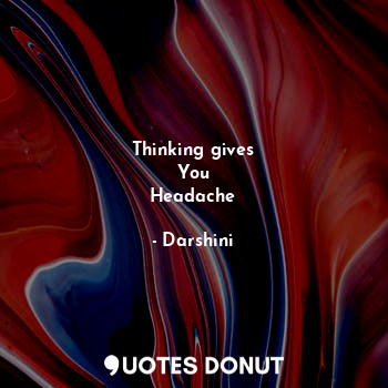  Thinking gives
You
Headache... - Darshini - Quotes Donut
